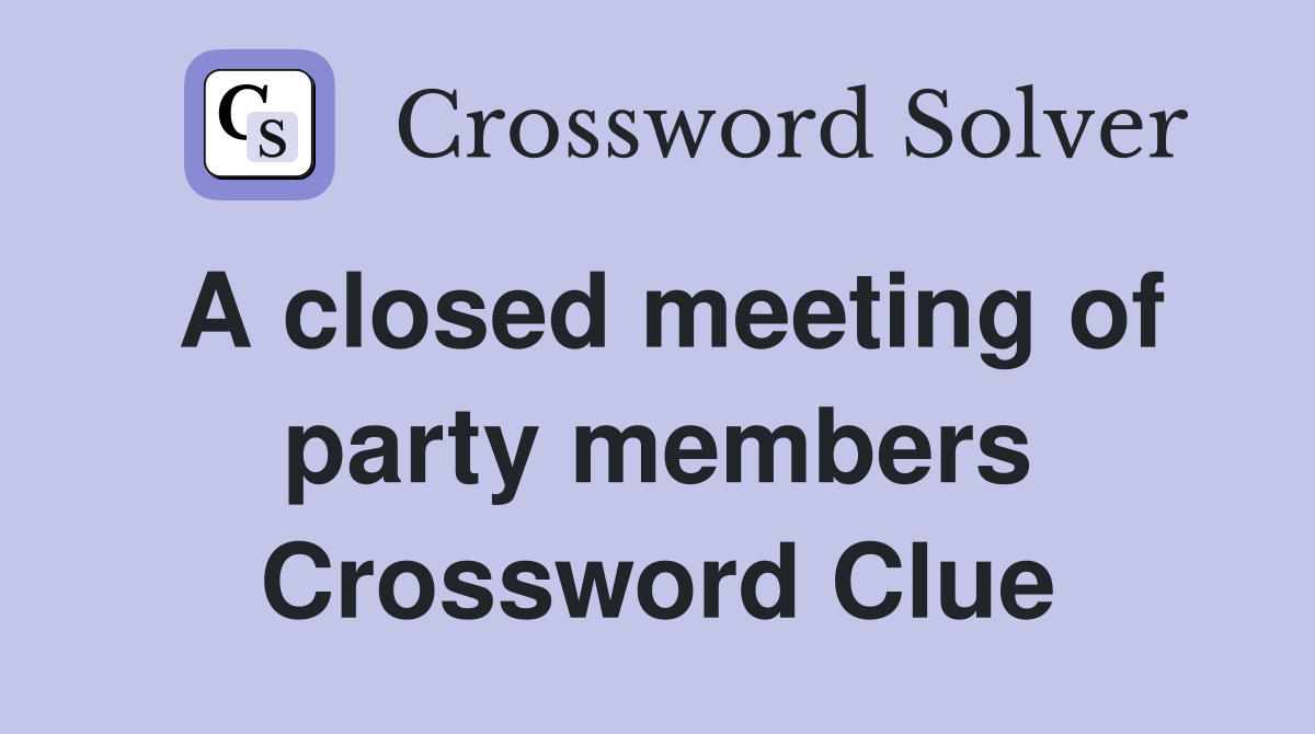 A closed meeting of party members Crossword Clue Answers